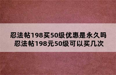 忍法帖198买50级优惠是永久吗 忍法帖198元50级可以买几次